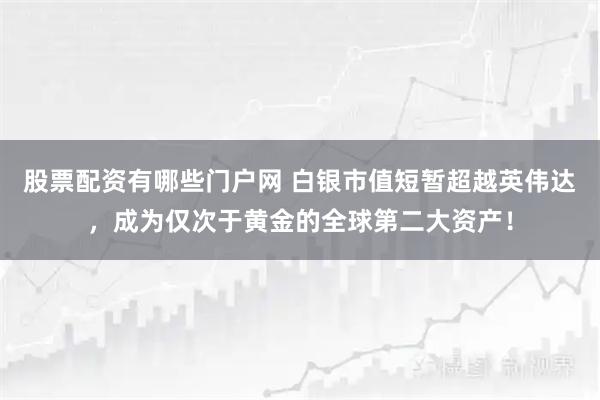 股票配资有哪些门户网 白银市值短暂超越英伟达，成为仅次于黄金的全球第二大资产！