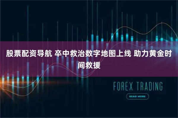 股票配资导航 卒中救治数字地图上线 助力黄金时间救援