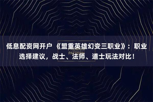 低息配资网开户 《盟重英雄幻变三职业》:职业选择建议,战士、法师、道士玩法对比!