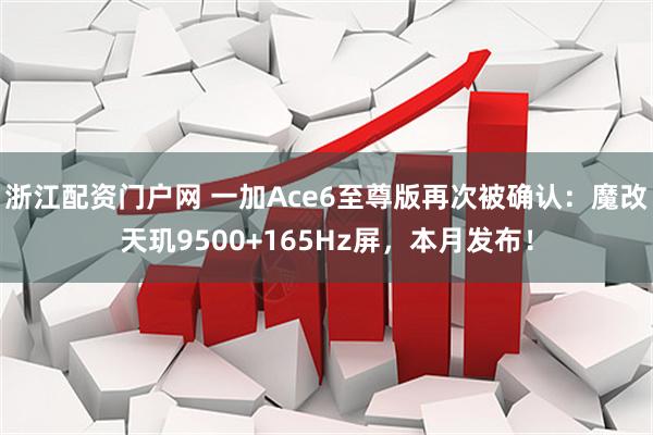 浙江配资门户网 一加Ace6至尊版再次被确认：魔改天玑9500+165Hz屏，本月发布！