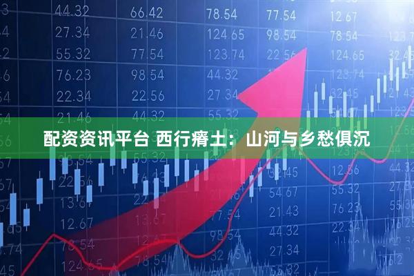 配资资讯平台 西行瘠土：山河与乡愁俱沉